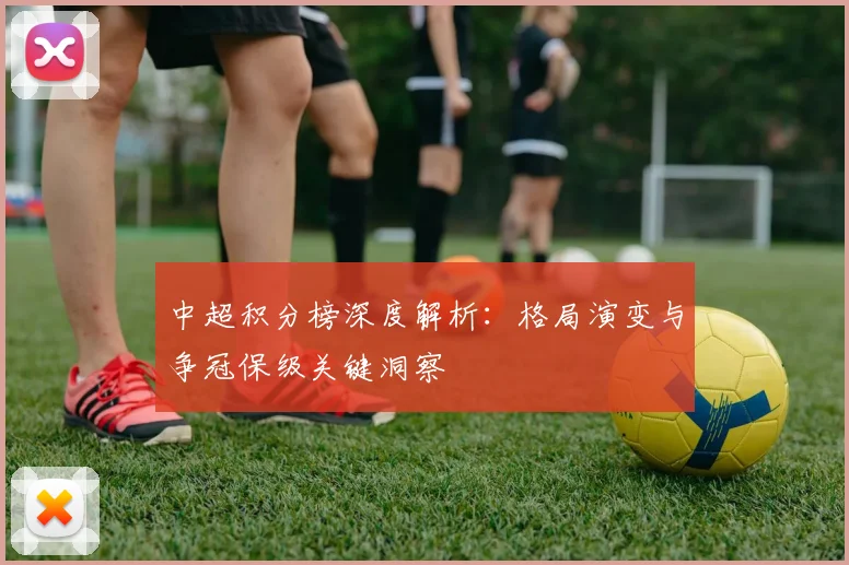 中超积分榜深度解析：格局演变与争冠保级关键洞察