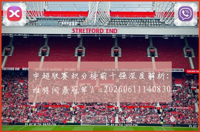 中超联赛积分榜前十强深度解析:谁将问鼎冠军?_20260611140830
