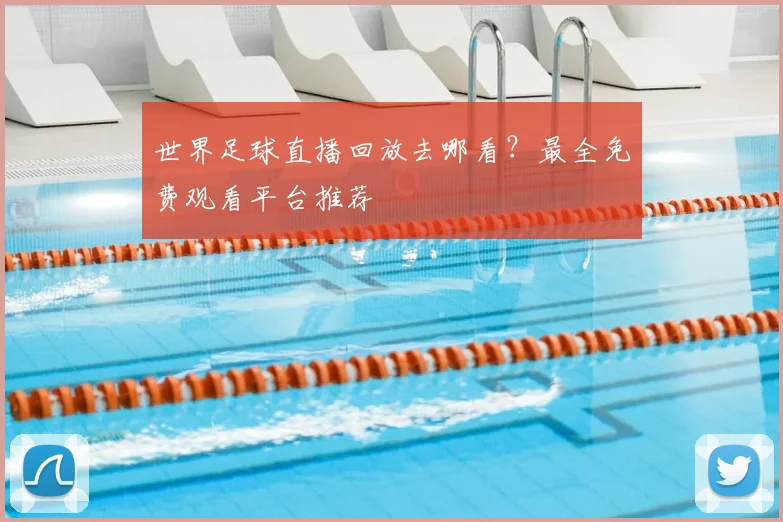 世界足球直播回放去哪看?最全免费观看平台推荐