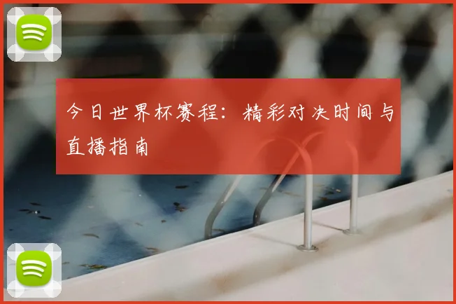今日世界杯赛程:精彩对决时间与直播指南