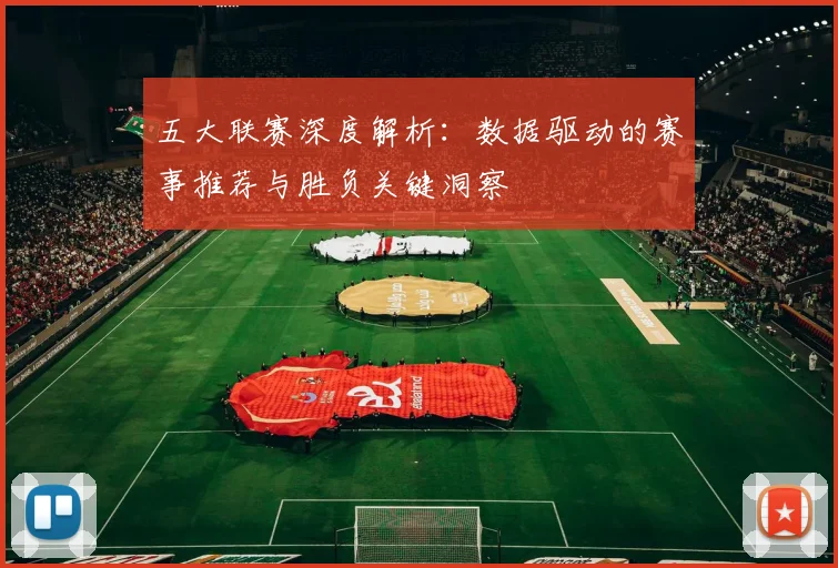 五大联赛深度解析：数据驱动的赛事推荐与胜负关键洞察