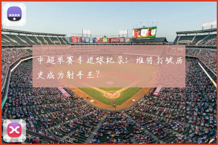 中超单赛季进球纪录:谁将打破历史成为射手王?