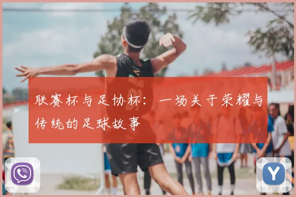 联赛杯与足协杯：一场关于荣耀与传统的足球故事