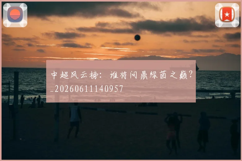 中超风云榜:谁将问鼎绿茵之巅?_20260611140957
