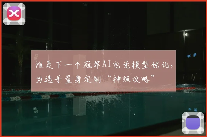 谁是下一个冠军AI电竞模型优化,为选手量身定制“神级攻略”