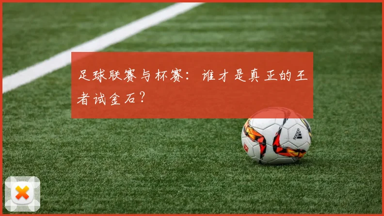 足球联赛与杯赛:谁才是真正的王者试金石?