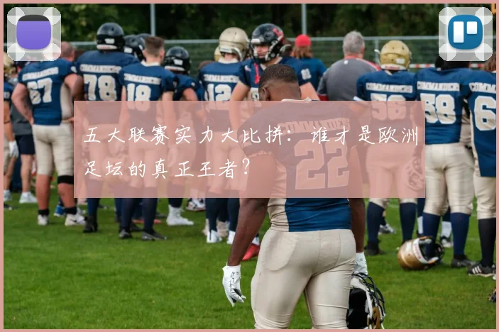 五大联赛实力大比拼:谁才是欧洲足坛的真正王者?