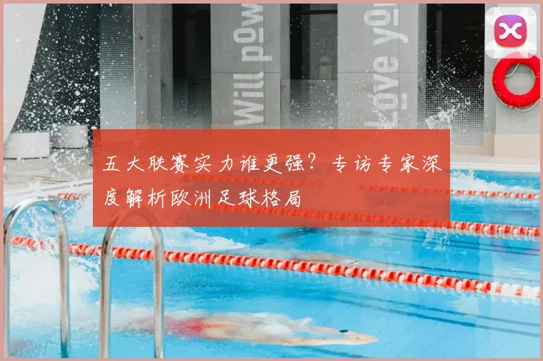 五大联赛实力谁更强?专访专家深度解析欧洲足球格局