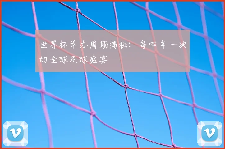世界杯举办周期揭秘：每四年一次的全球足球盛宴