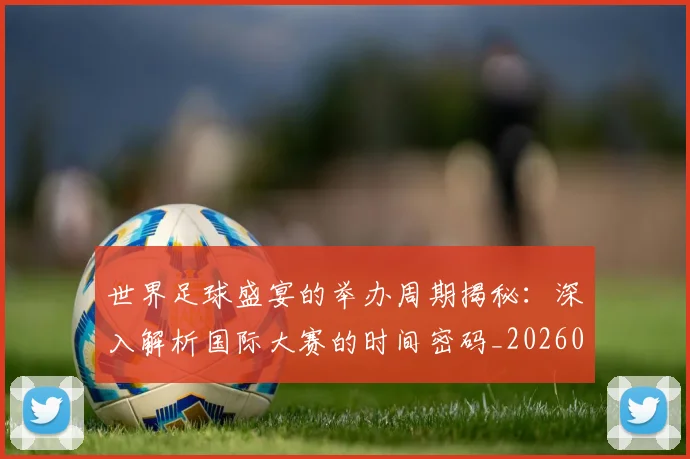 世界足球盛宴的举办周期揭秘:深入解析国际大赛的时间密码_20260609201539