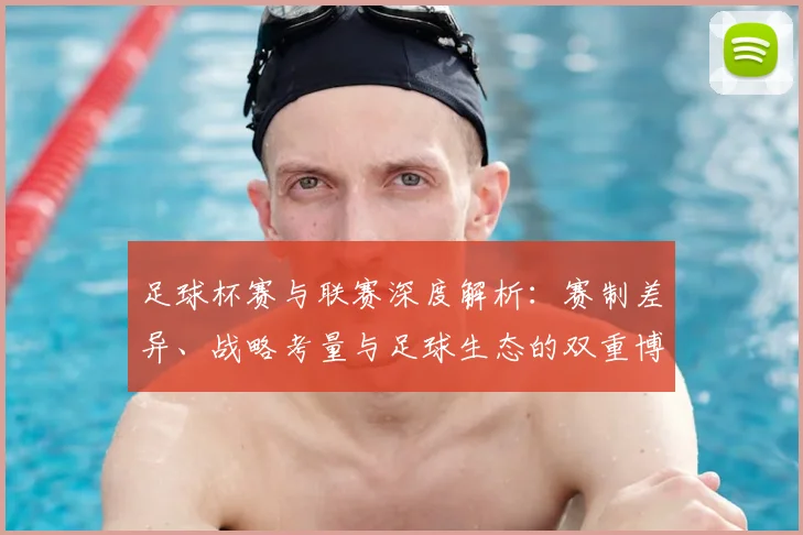 足球杯赛与联赛深度解析:赛制差异、战略考量与足球生态的双重博弈