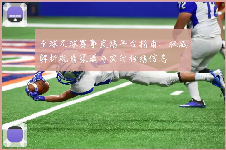 全球足球赛事直播平台指南:权威解析观看渠道与实时转播信息