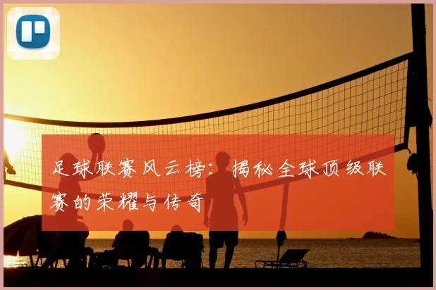 足球联赛风云榜:揭秘全球顶级联赛的荣耀与传奇