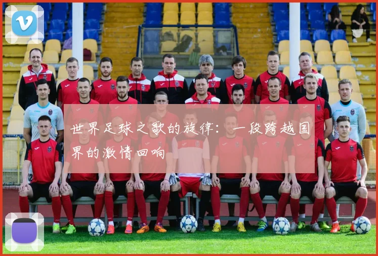 世界足球之歌的旋律：一段跨越国界的激情回响