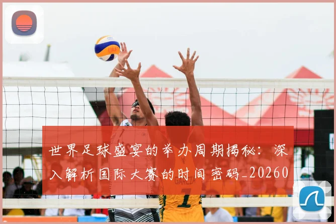 世界足球盛宴的举办周期揭秘:深入解析国际大赛的时间密码_20260609201539
