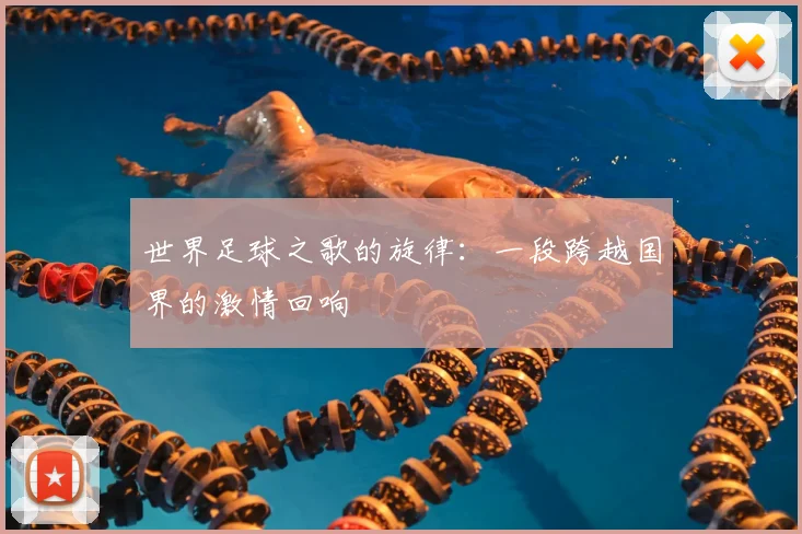 世界足球之歌的旋律：一段跨越国界的激情回响
