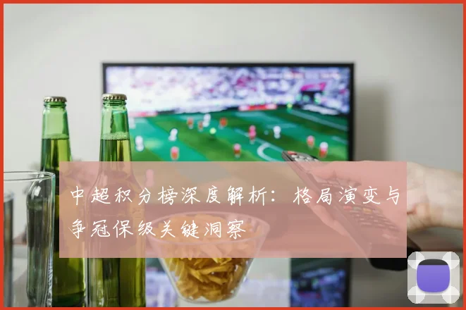 中超积分榜深度解析：格局演变与争冠保级关键洞察