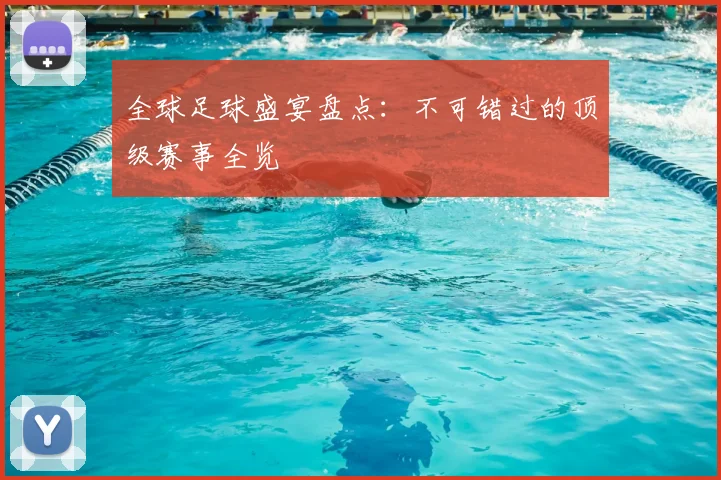 全球足球盛宴盘点:不可错过的顶级赛事全览