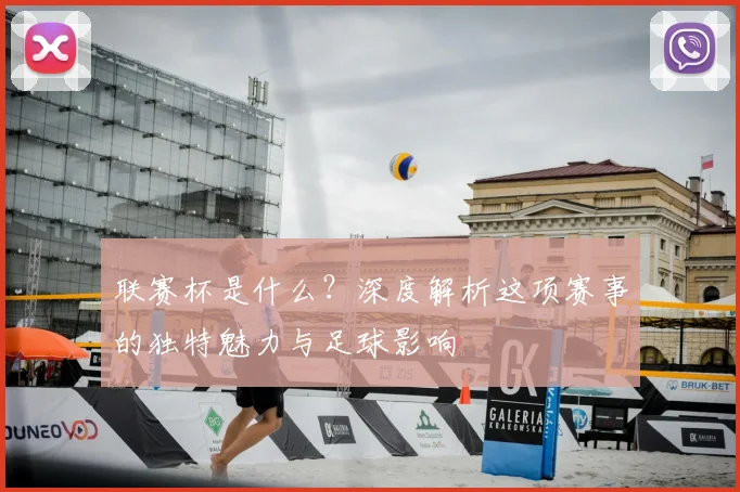 联赛杯是什么？深度解析这项赛事的独特魅力与足球影响