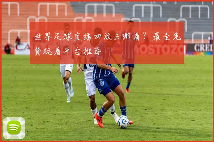 世界足球直播回放去哪看?最全免费观看平台推荐